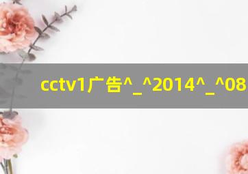 cctv1广告^_^2014^_^08..01